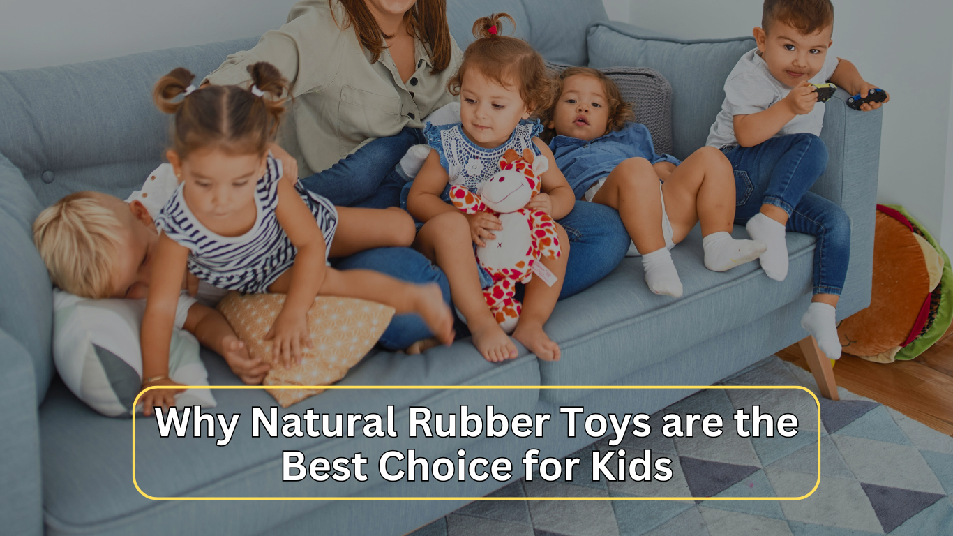 Why Natural Rubber Toys are the Best Choice for Kids